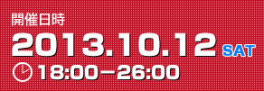 日時　2013.10.12　sat　18：00～26：00